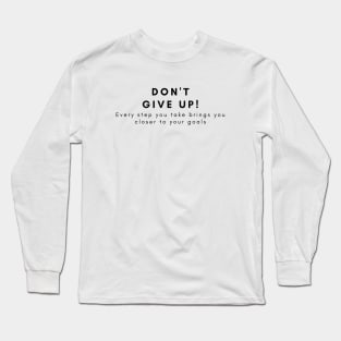 Don't give up! Every step you take brings you closer to your goals Long Sleeve T-Shirt